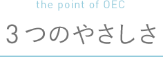 the point of OEC 3つのやさしさ